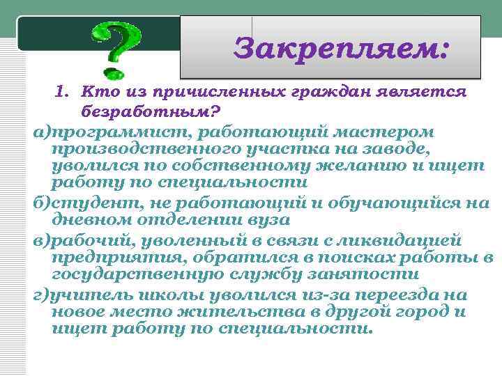 Закрепляем: 1. Кто из причисленных граждан является безработным? а)программист, работающий мастером производственного участка на