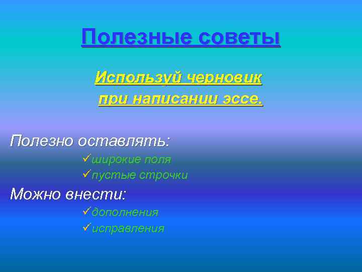 Полезные советы Используй черновик при написании эссе. Полезно оставлять: üширокие поля üпустые строчки Можно