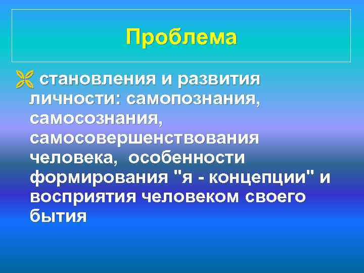 Проблема Ë становления и развития личности: самопознания, самосовершенствования человека, особенности формирования "я - концепции"