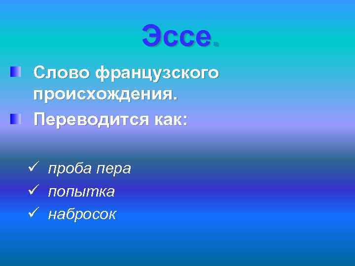 Эссе. Слово французского происхождения. Переводится как: ü проба пера ü попытка ü набросок 