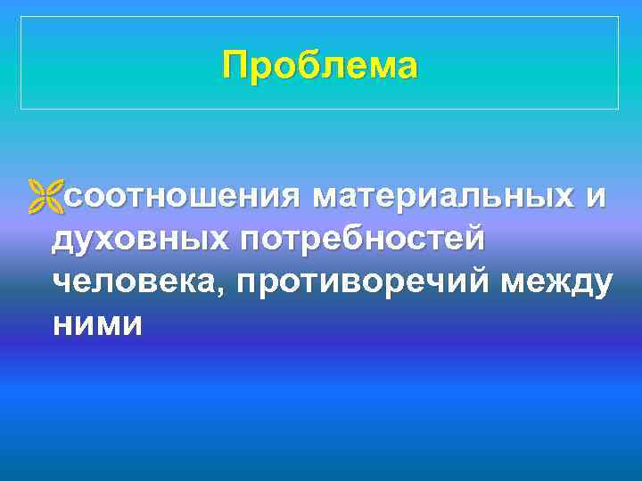 Проблема Ëсоотношения материальных и духовных потребностей человека, противоречий между ними 