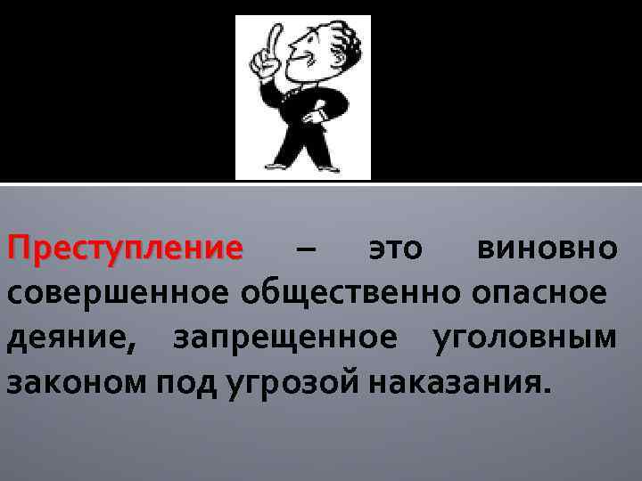 Преступление – это виновно совершенное общественно опасное деяние, запрещенное уголовным законом под угрозой наказания.