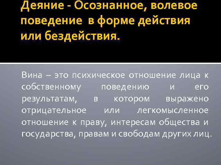 Деяние - Осознанное, волевое поведение в форме действия или бездействия. Вина – это психическое