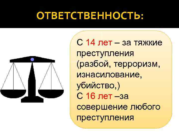 ОТВЕТСТВЕННОСТЬ: С 14 лет – за тяжкие преступления (разбой, терроризм, изнасилование, убийство, ) С