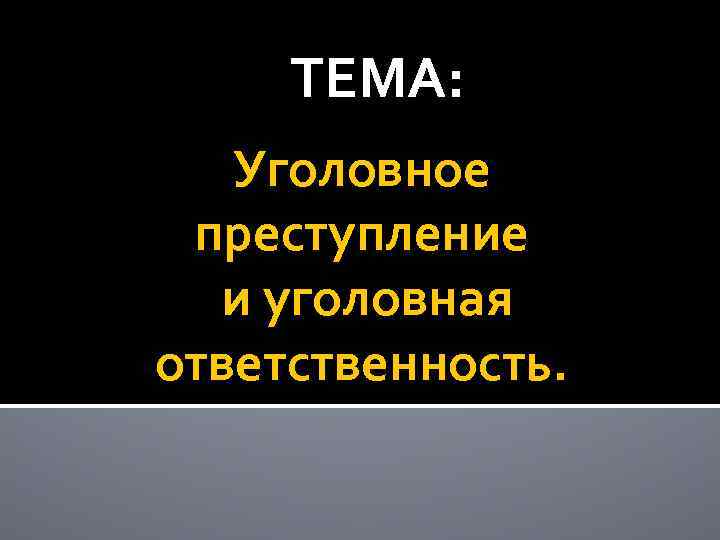 ТЕМА: Уголовное преступление и уголовная ответственность. 