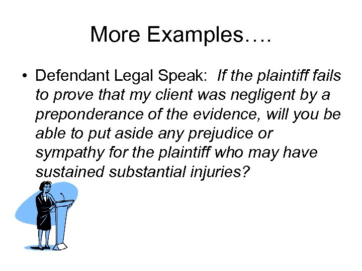 More Examples…. • Defendant Legal Speak: If the plaintiff fails to prove that my