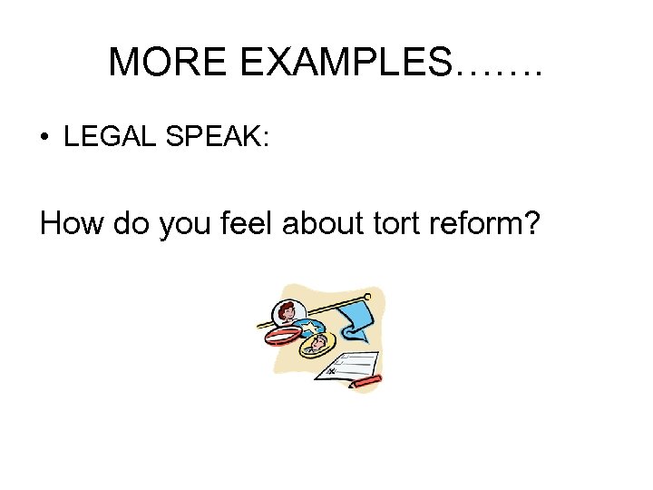 MORE EXAMPLES……. • LEGAL SPEAK: How do you feel about tort reform? 