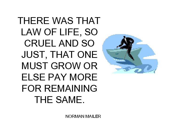 THERE WAS THAT LAW OF LIFE, SO CRUEL AND SO JUST, THAT ONE MUST