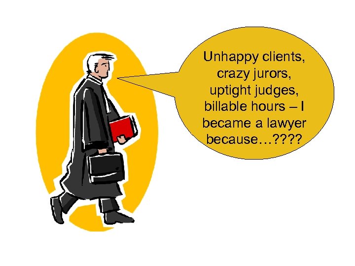 Unhappy clients, crazy jurors, uptight judges, billable hours – I became a lawyer because…?