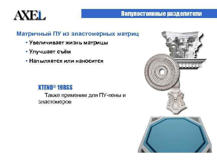 Полупостоянные разделители Матричный ПУ из эластомерных матриц • Увеличивает жизнь матрицы • Улучшает съём
