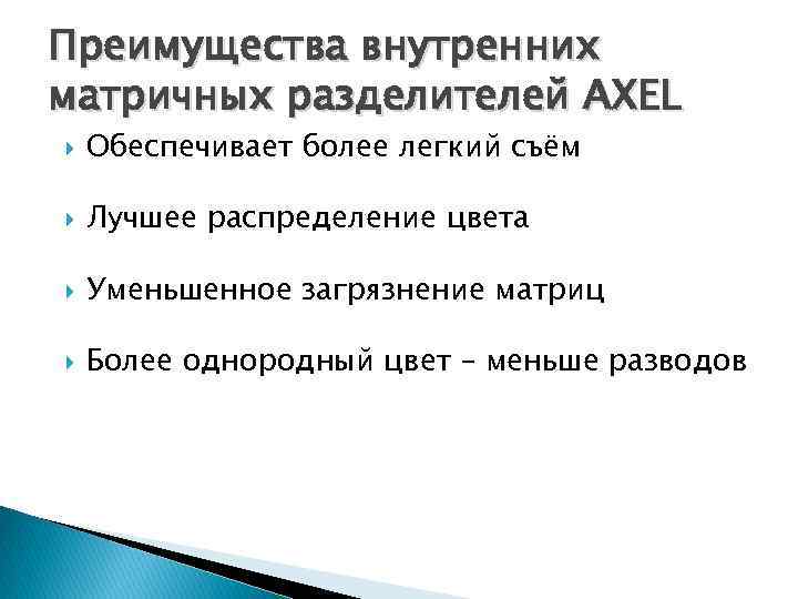 Преимущества внутренних матричных разделителей AXEL Обеспечивает более легкий съём Лучшее распределение цвета Уменьшенное загрязнение