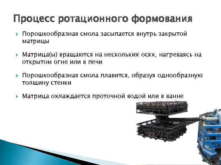 Процесс ротационного формования Порошкообразная смола засыпается внутрь закрытой матрицы Матрица(ы) вращаются на нескольких осях,