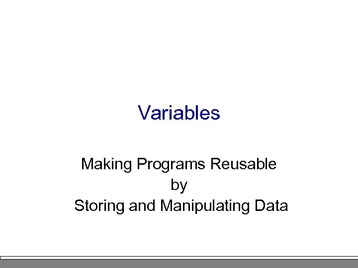 Variables Making Programs Reusable by Storing and Manipulating Data 