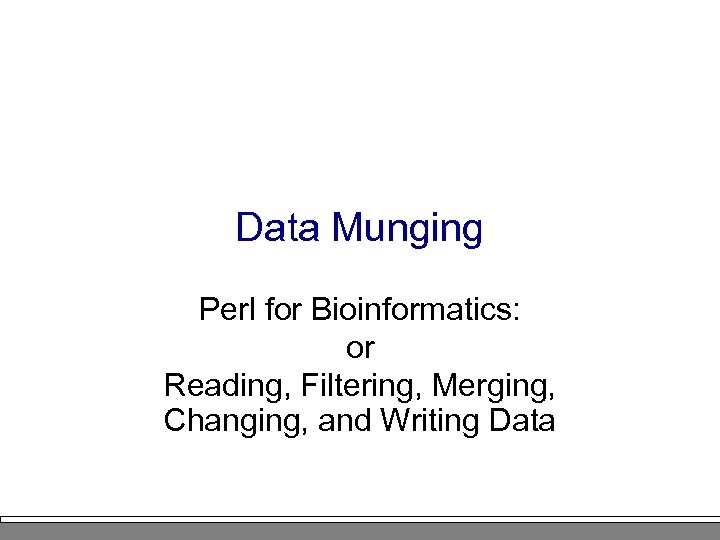 Data Munging Perl for Bioinformatics: or Reading, Filtering, Merging, Changing, and Writing Data 