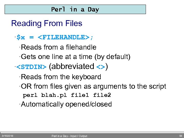 Perl in a Day Reading From Files ·$x = <FILEHANDLE>; ·Reads from a filehandle