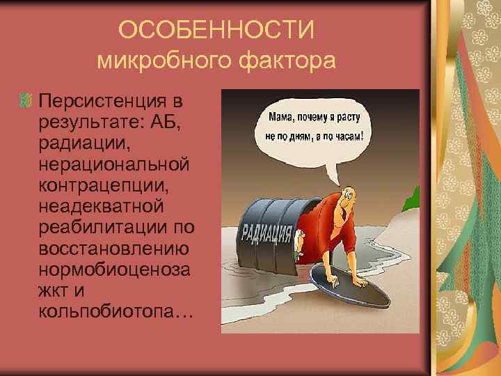 ОСОБЕННОСТИ микробного фактора Персистенция в результате: АБ, радиации, нерациональной контрацепции, неадекватной реабилитации по восстановлению