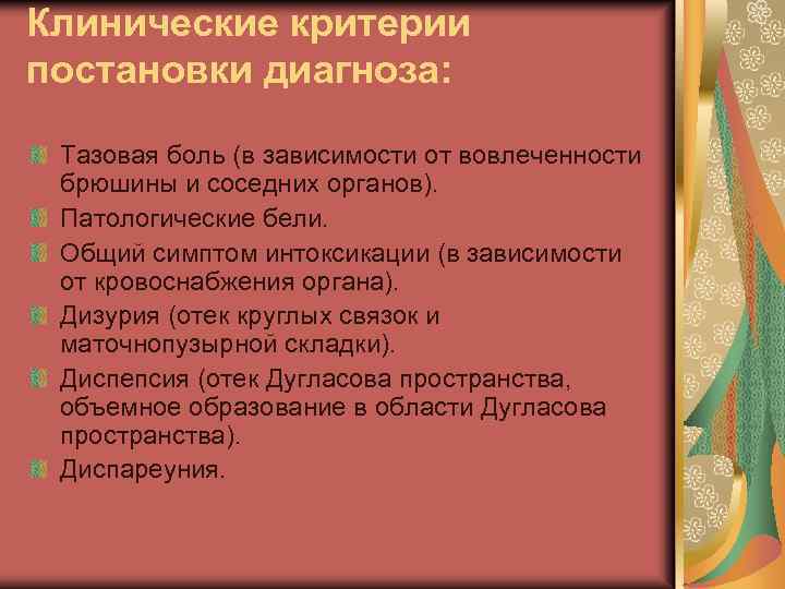 Клинические критерии постановки диагноза: Тазовая боль (в зависимости от вовлеченности брюшины и соседних органов).