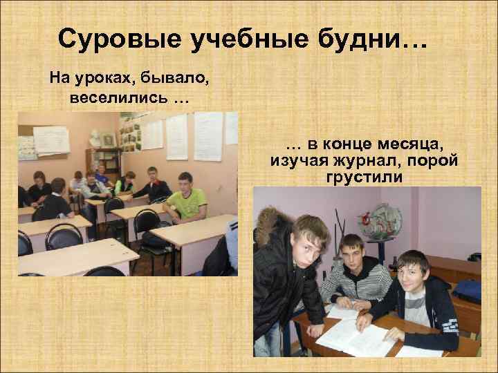 Суровые учебные будни… На уроках, бывало, веселились … … в конце месяца, изучая журнал,