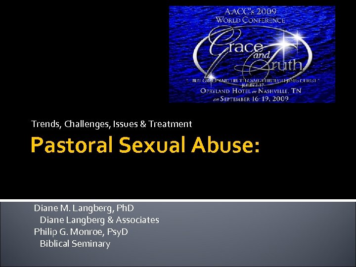 Trends, Challenges, Issues & Treatment Pastoral Sexual Abuse: Diane M. Langberg, Ph. D Diane