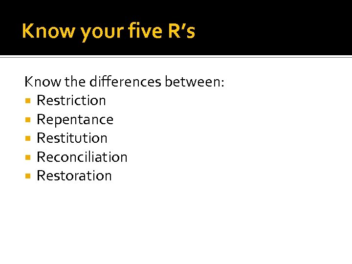 Know your five R’s Know the differences between: Restriction Repentance Restitution Reconciliation Restoration 