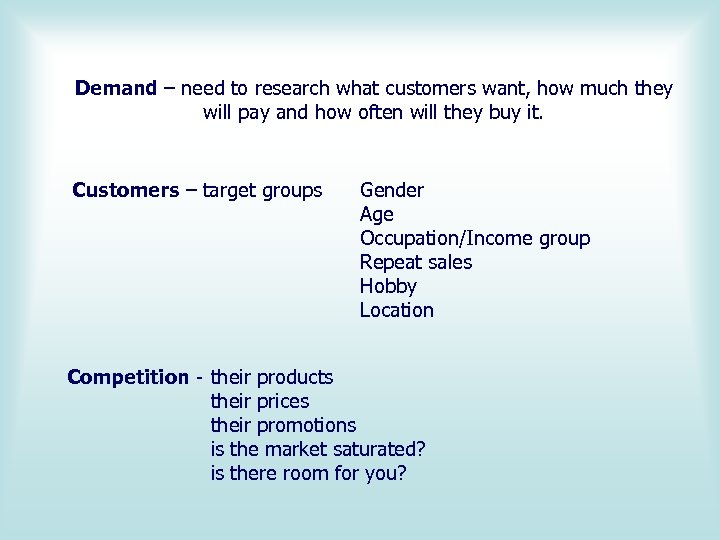 Demand – need to research what customers want, how much they will pay and