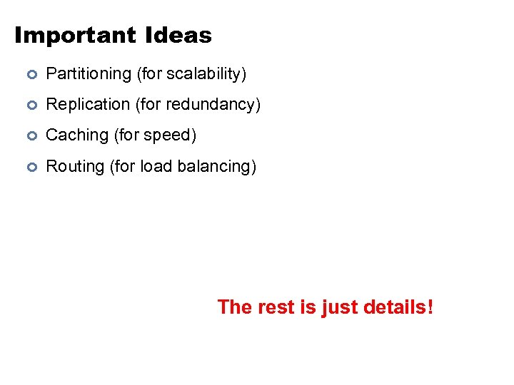 Important Ideas ¢ Partitioning (for scalability) ¢ Replication (for redundancy) ¢ Caching (for speed)