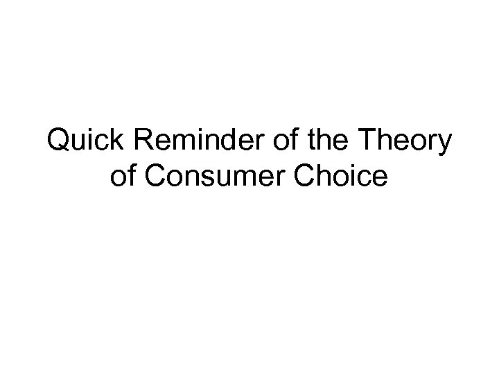 Quick Reminder of the Theory of Consumer Choice 