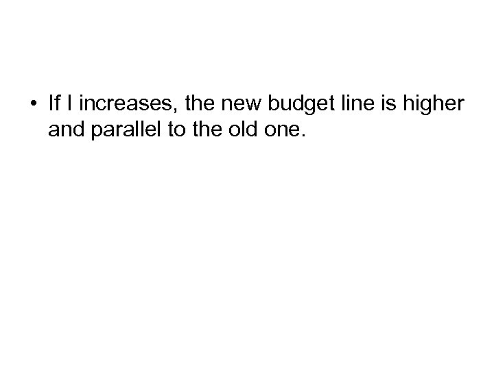  • If I increases, the new budget line is higher and parallel to