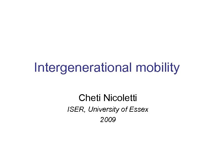 Intergenerational mobility Cheti Nicoletti ISER, University of Essex 2009 