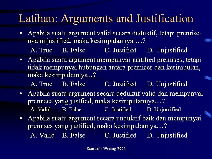 Latihan: Arguments and Justification • Apabila suatu argument valid secara deduktif, tetapi premisenya unjustified,