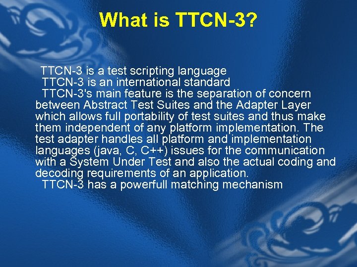 What is TTCN-3? TTCN-3 is a test scripting language TTCN-3 is an international standard
