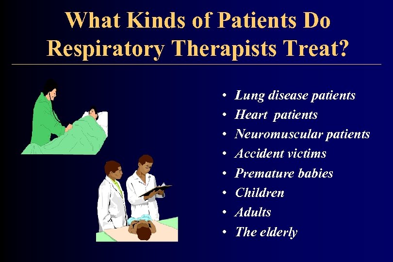 What Kinds of Patients Do Respiratory Therapists Treat? • • Lung disease patients Heart