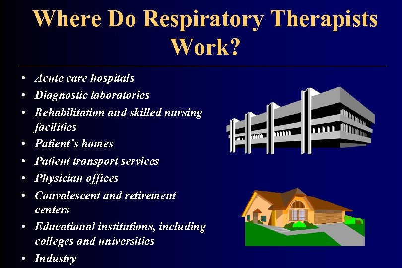 Where Do Respiratory Therapists Work? • Acute care hospitals • Diagnostic laboratories • Rehabilitation