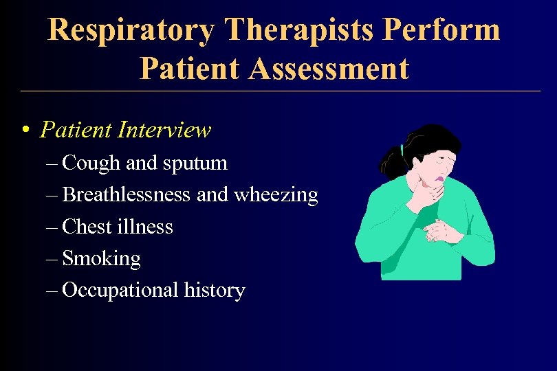 Respiratory Therapists Perform Patient Assessment • Patient Interview – Cough and sputum – Breathlessness