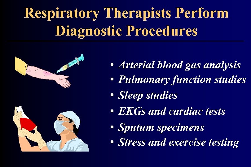 Respiratory Therapists Perform Diagnostic Procedures • • • Arterial blood gas analysis Pulmonary function