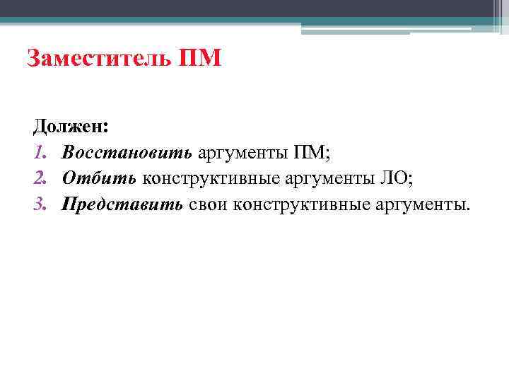 Заместитель ПМ Должен: 1. Восстановить аргументы ПМ; 2. Отбить конструктивные аргументы ЛО; 3. Представить