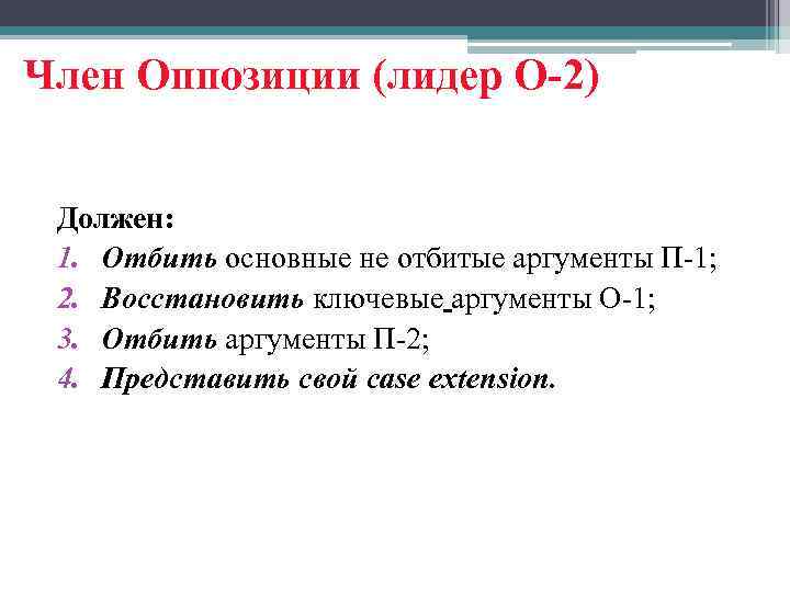 Член Оппозиции (лидер О-2) Должен: 1. Отбить основные не отбитые аргументы П-1; 2. Восстановить