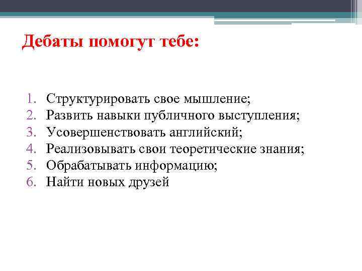 Дебаты помогут тебе: 1. 2. 3. 4. 5. 6. Структурировать свое мышление; Развить навыки