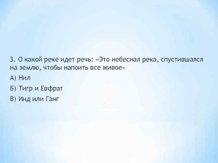 3. О какой реке идет речь: «Это небесная река, спустившаяся на землю, чтобы напоить