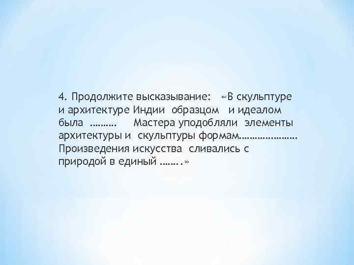 4. Продолжите высказывание: «В скульптуре и архитектуре Индии образцом и идеалом была ………. Мастера