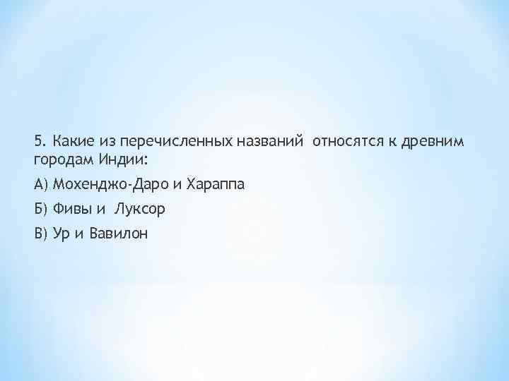 5. Какие из перечисленных названий относятся к древним городам Индии: А) Мохенджо-Даро и Хараппа