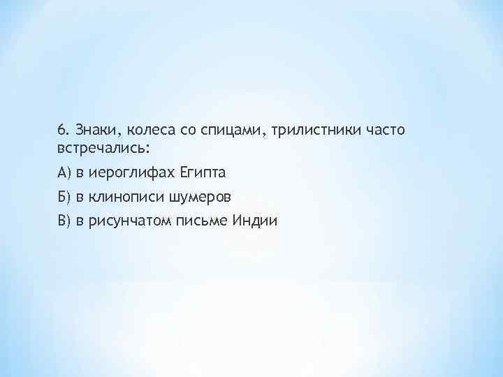 6. Знаки, колеса со спицами, трилистники часто встречались: А) в иероглифах Египта Б) в