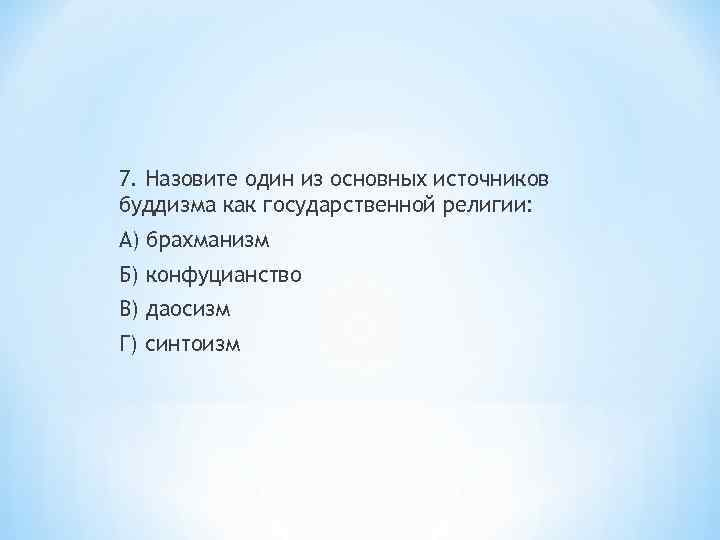 7. Назовите один из основных источников буддизма как государственной религии: А) брахманизм Б) конфуцианство