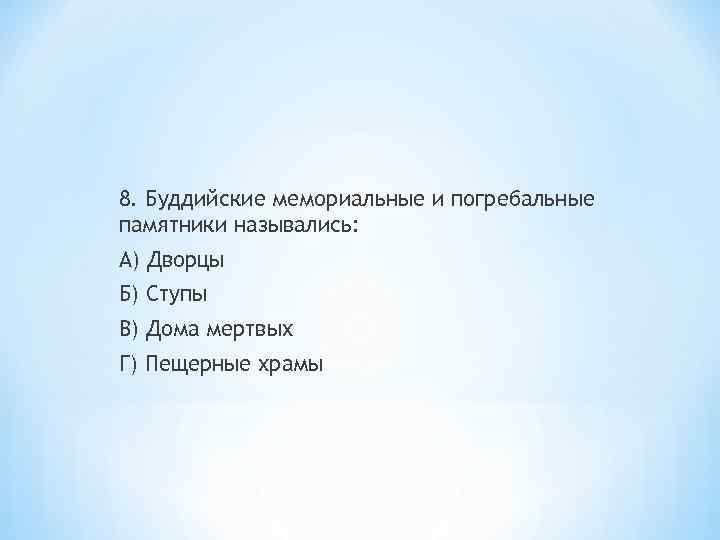 8. Буддийские мемориальные и погребальные памятники назывались: А) Дворцы Б) Ступы В) Дома мертвых