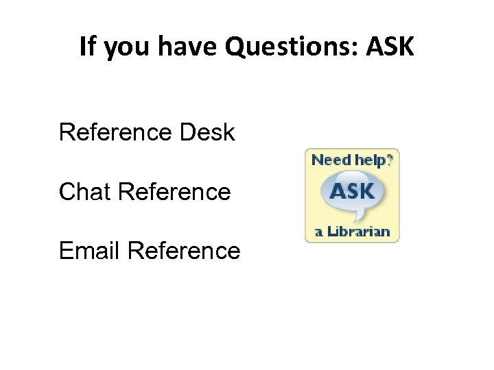 If you have Questions: ASK Reference Desk Chat Reference Email Reference 