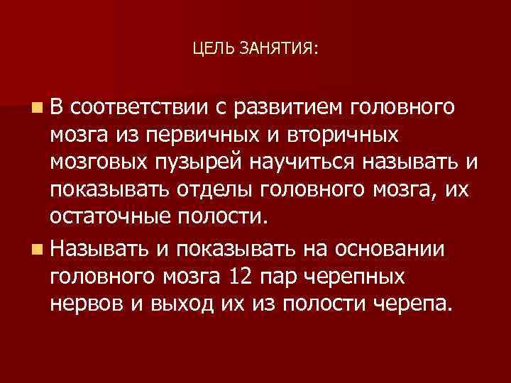 ЦЕЛЬ ЗАНЯТИЯ: n. В соответствии с развитием головного мозга из первичных и вторичных мозговых