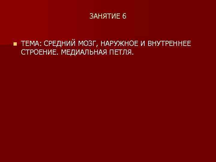 ЗАНЯТИЕ 6 n ТЕМА: СРЕДНИЙ МОЗГ, НАРУЖНОЕ И ВНУТРЕНHЕЕ СТРОЕНИЕ. МЕДИАЛЬНАЯ ПЕТЛЯ. 