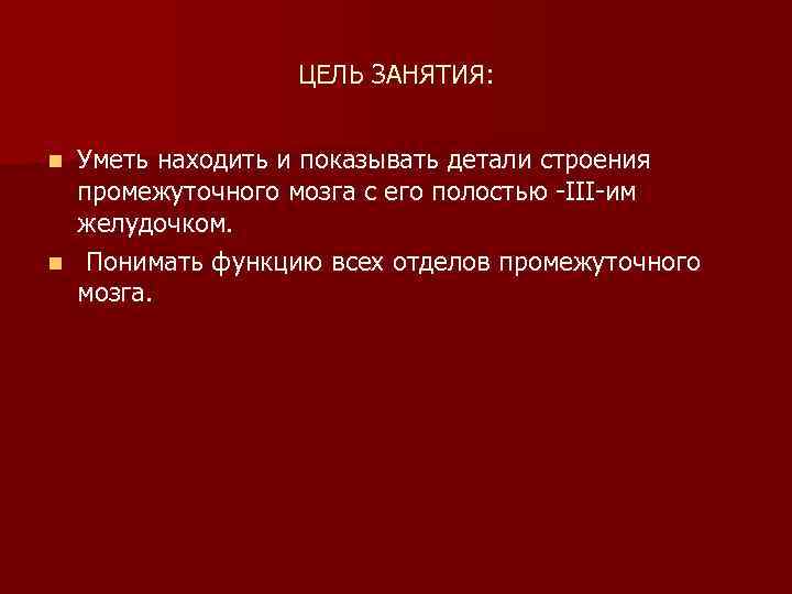 ЦЕЛЬ ЗАНЯТИЯ: Уметь находить и показывать детали строения промежуточного мозга с его полостью III