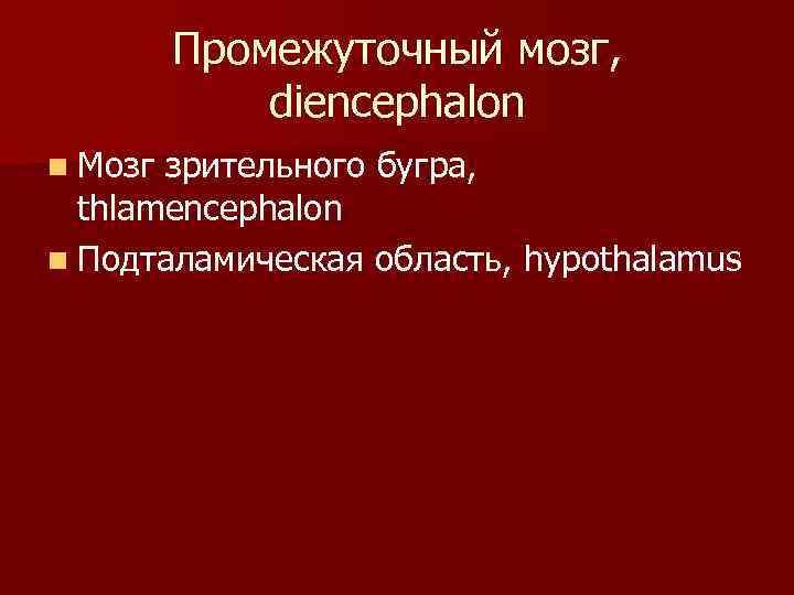 Промежуточный мозг, diencephalon n Мозг зрительного бугра, thlamencephalon n Подталамическая область, hypothalamus 