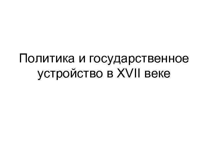 Политика и государственное устройство в XVII веке 